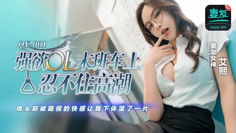 QY-001 強欲OL末班車上忍不住高潮【艾熙】鏡頭前被窺視的快感讓我下體濕了一片