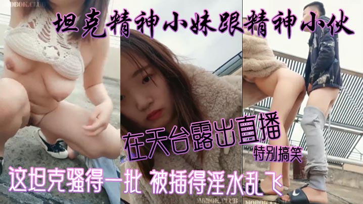 坦克精神小妹跟精神小伙在天台露出直播 特別搞笑 這坦克騷得一批 被插得淫水亂飛