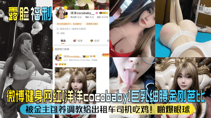 【露臉福利】微博健身網紅[洋洋cocobaby]巨乳細腰金剛芭比！被金主包養調教給計程車司機吃雞！啪爆眼球！