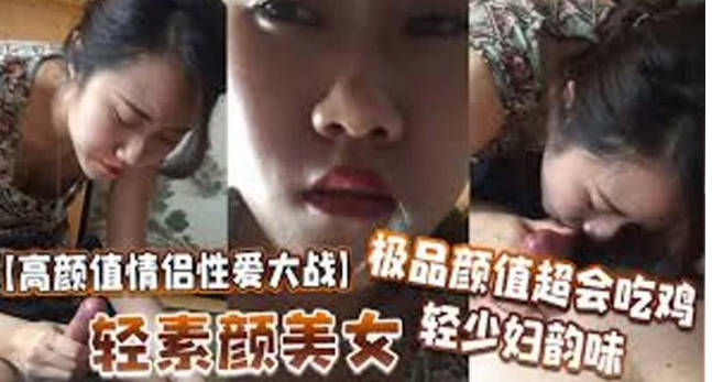 高顏值情侶性愛大戰輕素顏美女，極品顏值，超會吃雞，輕少婦韻味，簡直讓人羨慕！