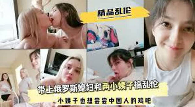 精品亂倫，帶上俄羅斯媳婦和兩小姨子搞亂倫，白人小姨子也想嘗嘗中國雞吧