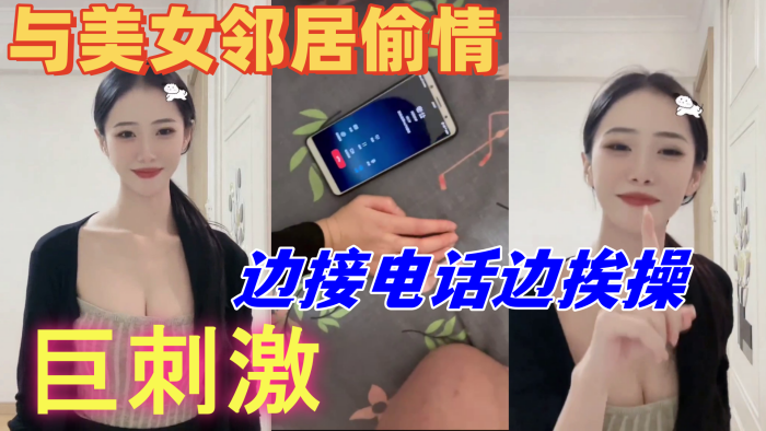 與美女鄰居偷情的時候她老公打電話查崗邊接電話邊挨操巨刺激