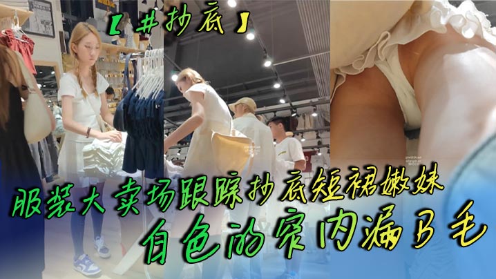 抄底服裝大賣場跟蹤抄底短裙嫩妹白色的窄內漏B毛