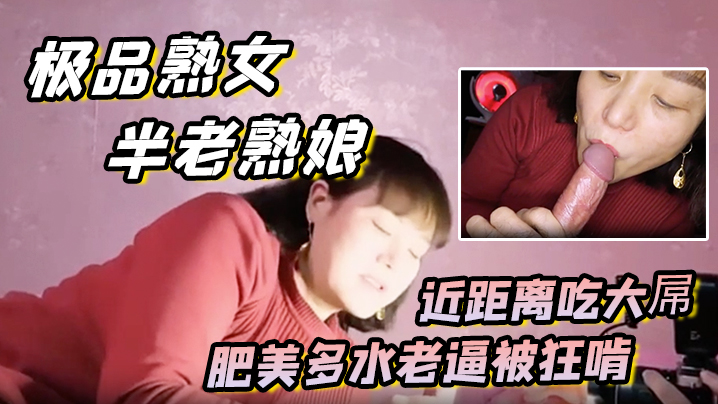 極品熟女約艹老阿姨半老熟娘近距離吃大屌肥美多水老逼被狂啃大屌入逼狂艹