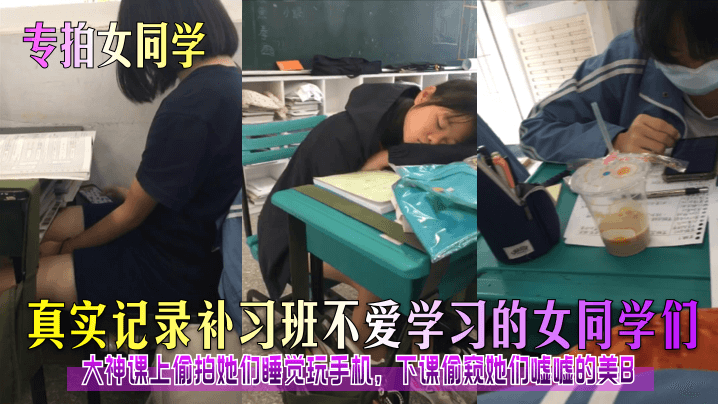 專拍女同學真實記錄補習班不愛學習的女同學們大神課上偷拍她們睡覺玩手機下課偷窺她們噓噓的美B