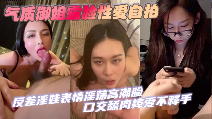 【口交合集】氣質御姐露臉性愛自拍 反差淫娃表情淫蕩高潮臉 口交舔肉棒愛不釋手