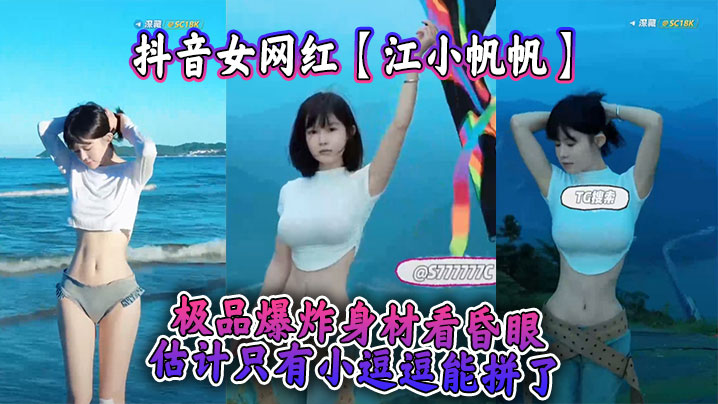 抖音女網紅【江小帆帆】極品爆炸身材看昏眼，估計只有小逗逗能拼了
