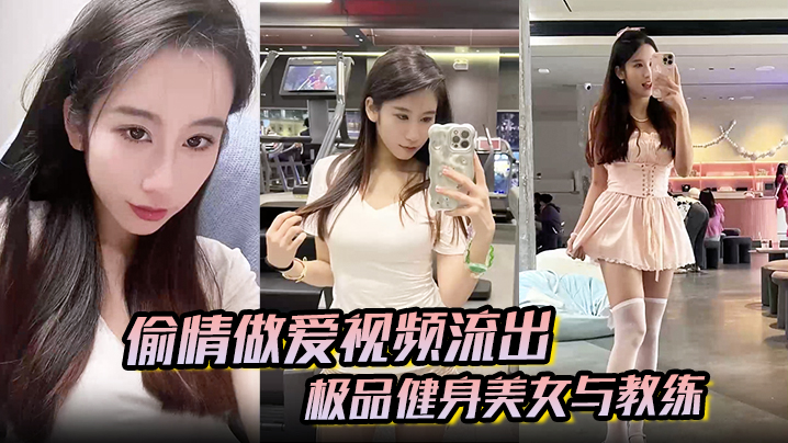 【偷情做愛視頻流出】極品健身美女與教練常年健身就是為了男人更想操插進去能更爽