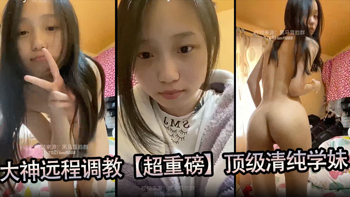 大神遠程調教【超重磅】頂級清純學妹，全程露臉，超美，小穴粉嫩，一看就是沒有破處過