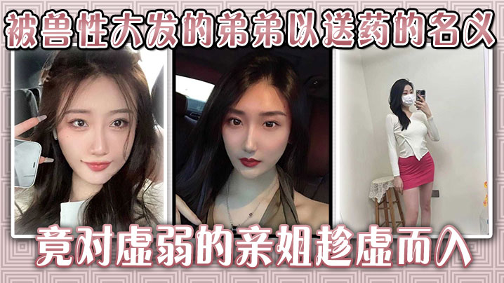 生病的巨乳姐姐，被獸性大發的弟弟以送藥的名義，竟對虛弱的親姐趁虛而入