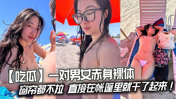 【吃瓜】一對男女赤身裸體連窗簾都不拉，直接在帳篷里就乾了起來！