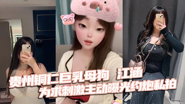 貴州銅仁巨乳母狗 江涵 為求刺激主動曝光約炮私拍 梨形身材堪稱完美炮架