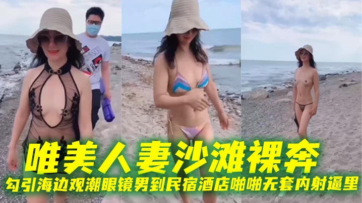 唯美人妻沙灘裸奔，勾引海邊觀潮眼鏡男到民宿酒店啪啪無套內射逼里