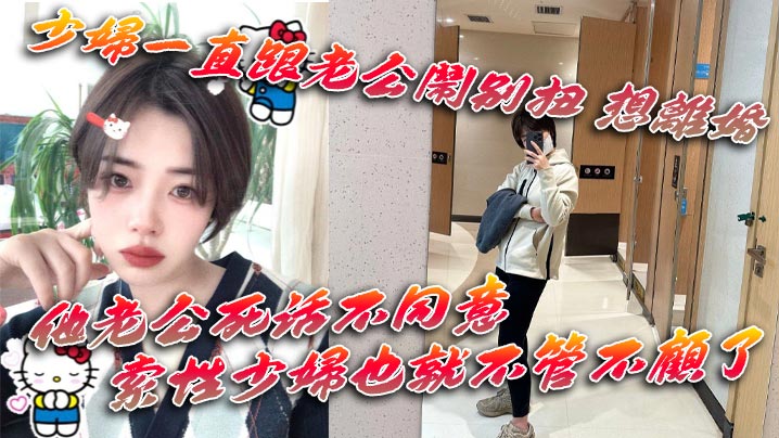 少婦一直跟老公鬧彆扭 想離婚 他老公死活不同意 一直拖著她 索性少婦也就不管不顧了