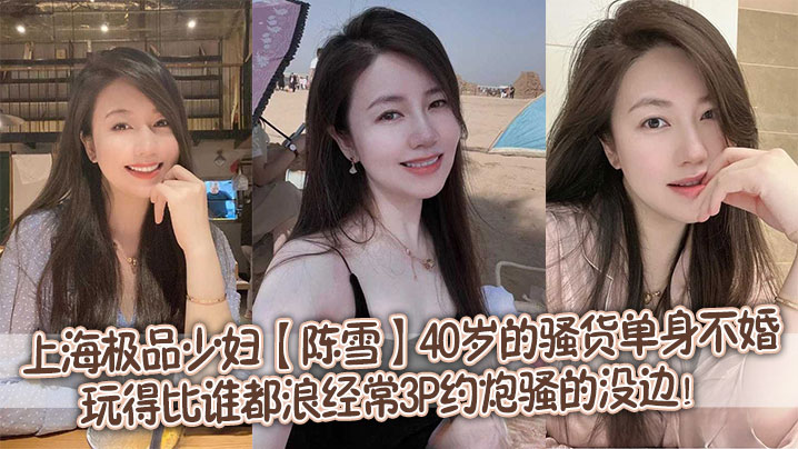 上海極品少婦【陳雪】40歲的騷貨單身不婚，玩得比誰都浪，經常3P約炮騷的沒邊！
