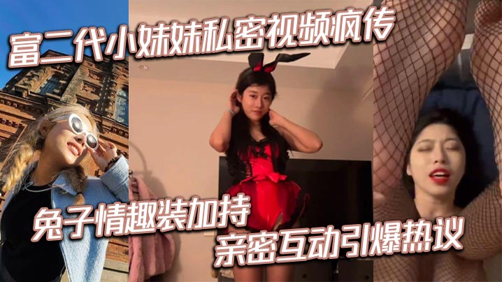 富二代小妹妹私密視頻瘋傳 兔子情趣裝加持 親密互動引爆熱議