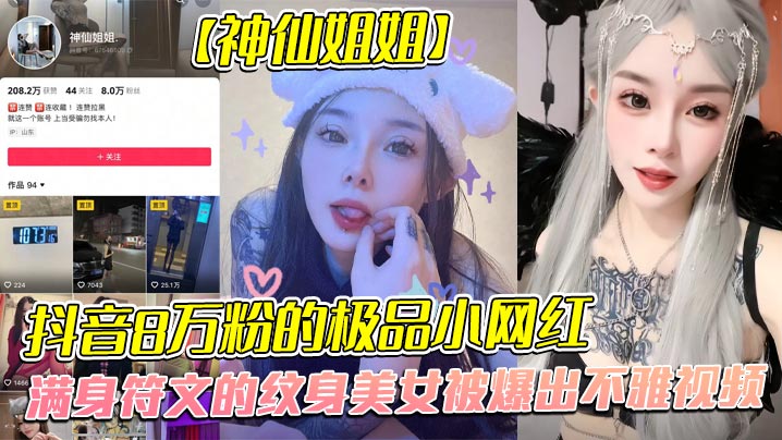 全網首發，抖音8萬粉的極品小網紅【神仙姐姐】，滿身符文的紋身美女被爆出不雅視頻，有男朋友卻被金主保養，表面御姐背後是金主的母狗，被調教的很乖!