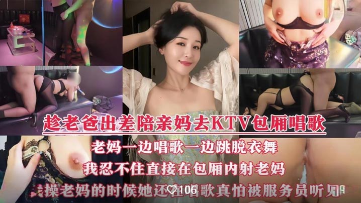 【國產演繹】趁著老爸出差我和騷媽徹底放開了自我，陪著騷媽KTV全裸性愛，邊唱邊操，騷叫聲真的很大，真怕被門口服務員聽見！