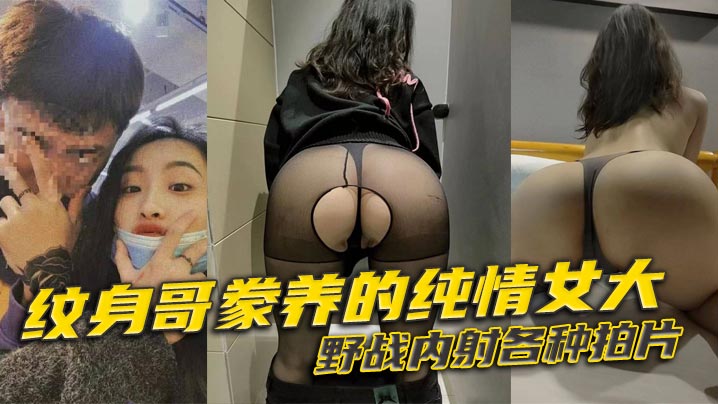 紋身哥豢養的純情女大，野戰內射各種拍片