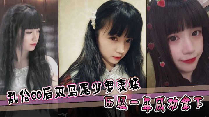 表妹亂倫亂倫00後雙馬尾少蘿表妹歷經一年成功拿下