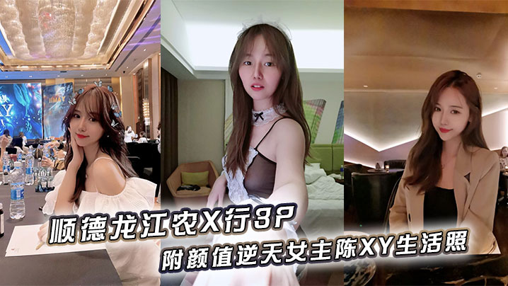 順德龍江農X行3P，附顏值逆天女主陳XY生活照