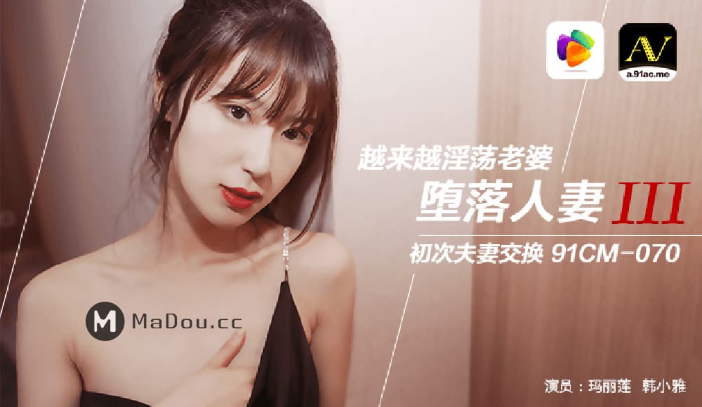 91CM-070 堕落人妻（三） 越来越淫荡老婆 初次夫妻交换