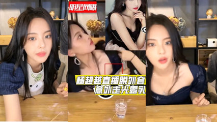 獨家流出明星楊超越直播時脫外套意外走光爆出乳