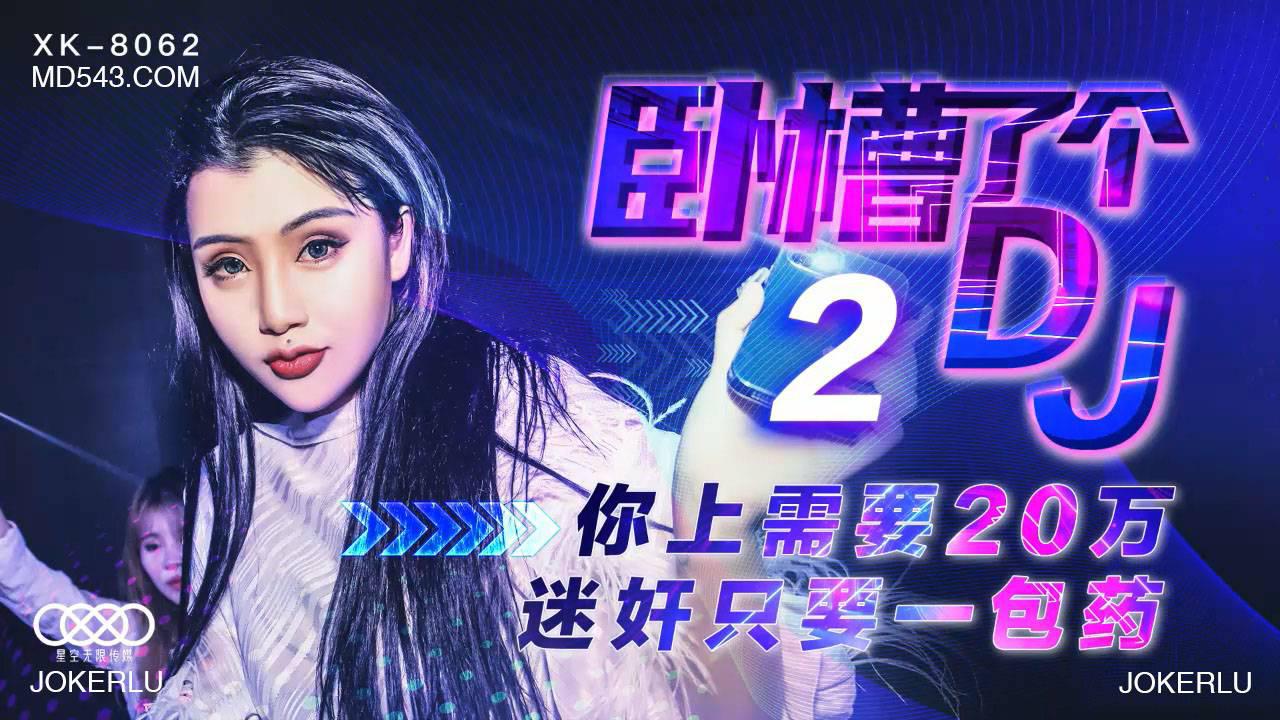 星空無限傳媒XK8062.許諾.臥槽了個DJ 2.上你需要20萬.迷奸只需一包藥
