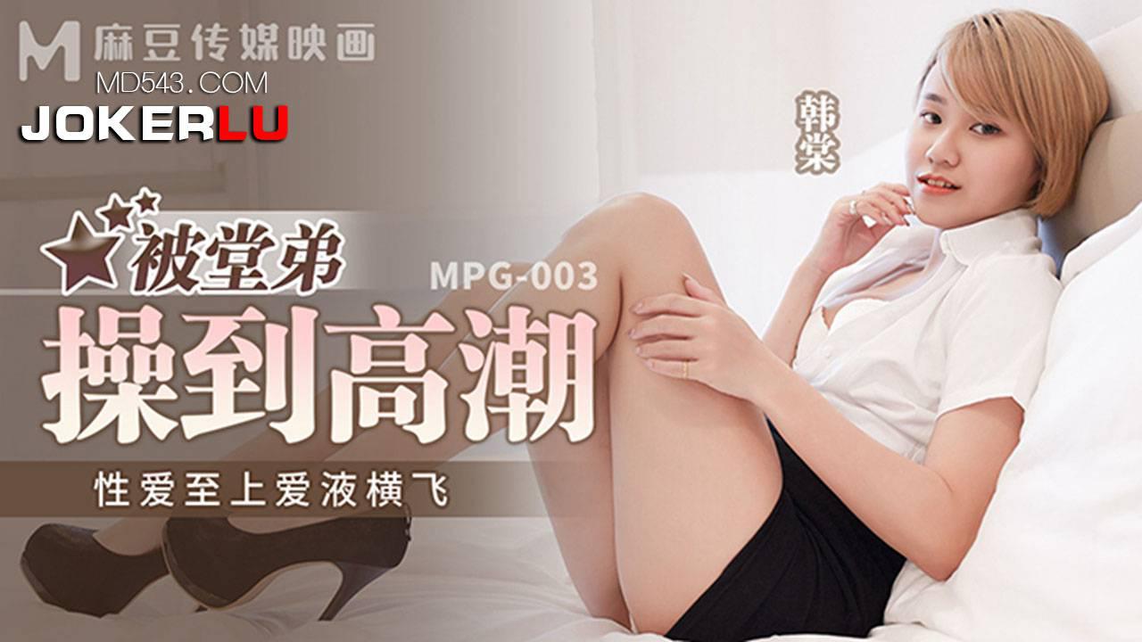 麻豆傳媒映畫.MPG-003.韓棠.性愛至上愛液橫飛.被堂弟操到高潮