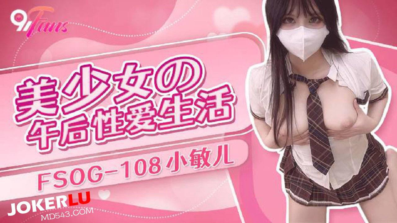 扣扣傳媒x91Fans.FSOG-108.小敏兒.美少女的午後性愛生活