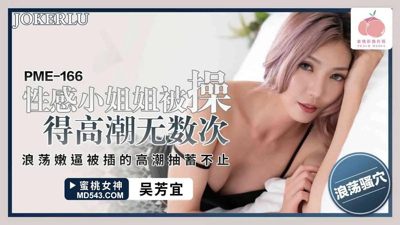 蜜桃影像傳媒.PME-166.吳芳宜.性感小姐姐被操得高潮無數次.浪蕩嫩逼被插的高潮抽蓄不止