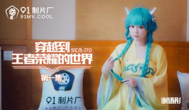 國產AV 91製片廠 91CM170 穿越到王者榮耀的世界1 謝語彤的啊!
