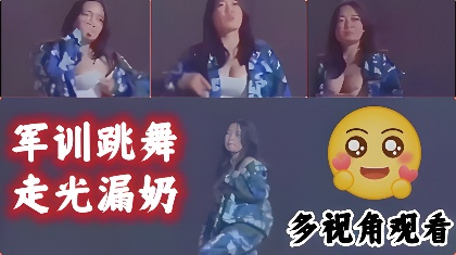 軍訓跳舞走光漏奶（多視角）