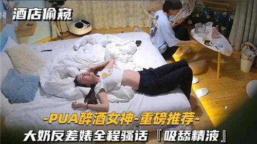 酒店偷窺PUA醉酒女神大奶反差婊全程騷話吸舔精液