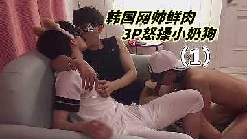 1韓國網帥鮮肉3P怒操小奶狗